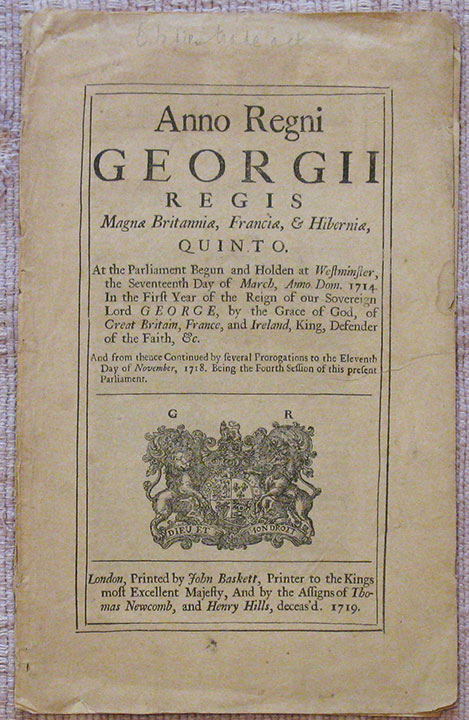 Image for Anno Regni Georgii Regis Magnae Britanniae, Franciae, & Hiberniae, Quinto. At the Parliament Begun and Holden at Westminster, the Seventeenth Day of March, Anno Dom. 1714. In the First Year of the Reign of our Sovereign Lord George .... And from thence Continued by several Prorogations to the Eleventh Day of November, 1718. Being the Fourth Session of this present Parliament.