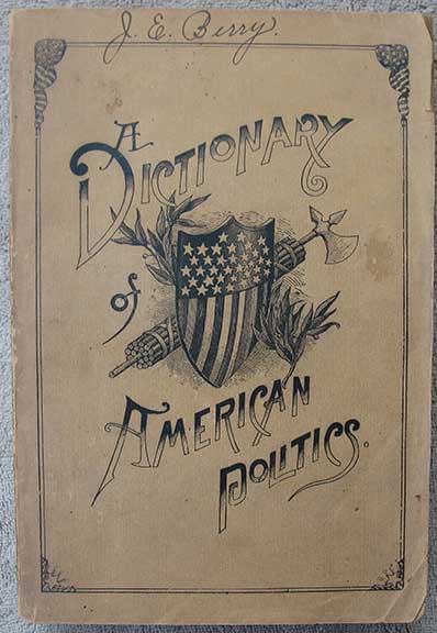 Image for A Dictionary of American Politics: Comprising Accounts of Political Parties, Measures and Men, and Explanations of the Constitution, Divisions and Practical Workings of the Government, Together with Political Phrases, Familiar Names of Persons and Places, Noteworthy Sayings, Etc., Etc.