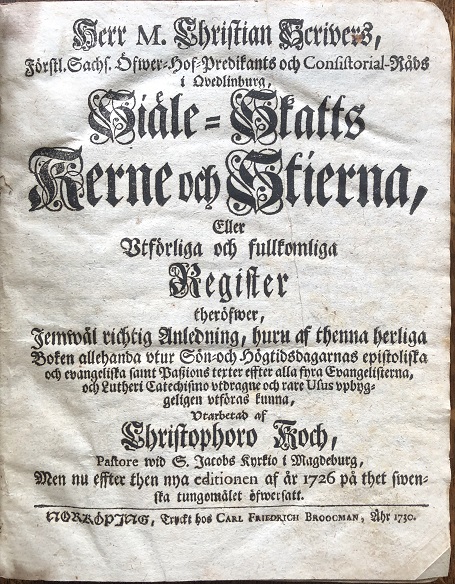 Image for Herr m. Christian Scrivers .... Siäle-skatts kerne och stierna, eller vtförliga och fullkomliga Register theröfwer, jemwäl richtig anledning, huru af thenna herliga boken allehanda vtur sön- och högtidsdagarnas epistoliska och evangeliska samt paszions texter effter alla fyra evangelisterna, och Lutheri catechismo vtdragne och rare Usus vpbyggeligen vtföras kunna, vtarbetad af Christophoro Koch .... men nu effter then nya editionen af år 1726 på thet swenska tungomålet öfwersatt.