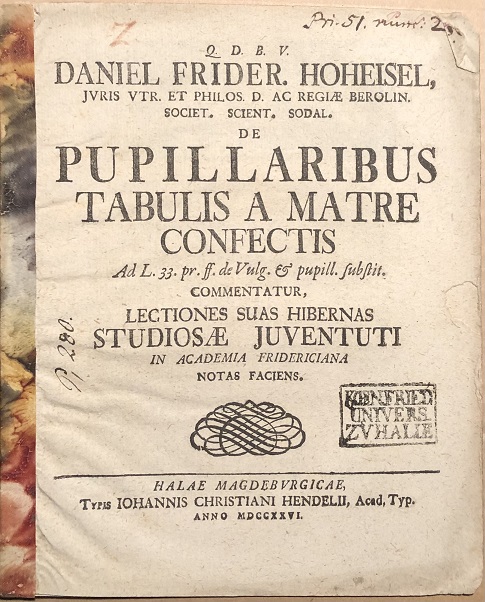 Image for Q.D.B.V. Daniel Frider. Hoheisel .... De Pupillaribus Tabulis A Matre Confectis Ad L. 33. pr. ff. de Vulg. & pupill. substit. Commentatur, Lectiones Suas Hibernas Studiosae Juventuti in Academia Fridericiana. Notas Faciens.