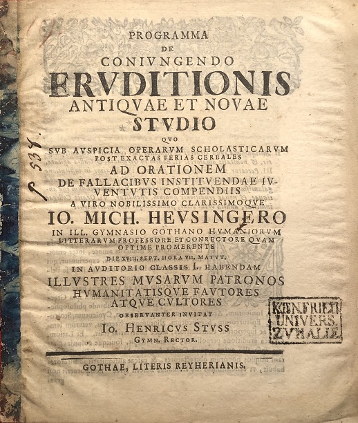 Image for Programma De Coniungendo Eruditionis Antiquae Et Novae Studio Quo Sub Auspicia Operarum Scholasticarum Post Exactas Ferias Cereales Ad Orationem De Fallacibus Instituendae Iuventutis Compendiis A ... IO. Mich. Heusingero In Ill. Gymnasio Gothano ... Conrectore ... Die XVIII. Sept. Hora VII. Matut. ... Habendam Illustres Musarum Patronos Humanitatisque Fautores Atque Cultores Observanter Invitat Io. Henricus Stuss Gymn. Rector