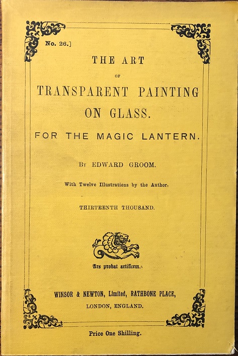 Image for The Art of Transparent Painting on Glass for The Magic Lantern. With Twelve Illustrations by the Author. Thirteenth Thousand. [bound with]  Winsor & Newton's Catalogue. Colours and Materials for Oil and Water Colour Painting.