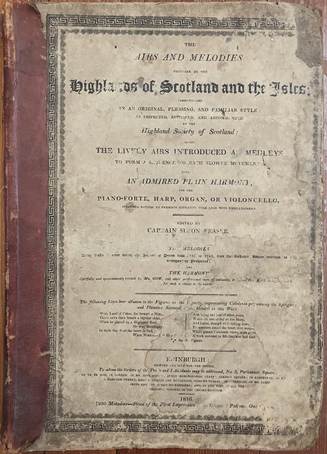 Image for The Airs and Melodies Peculiar to the Highlands of Scotland and The Isles Communicated in an Original Pleasing & Familiar Style Having the Lively Airs Introduced as Medleys to form a Sequence to Each Slower Movement. With an Admired Plain Harmony, for the Piano-Forte Harp Organ or Violoncello Intended rather to preserve Simplicity than load with Embellishment. Edited by Captn. S'n Fraser