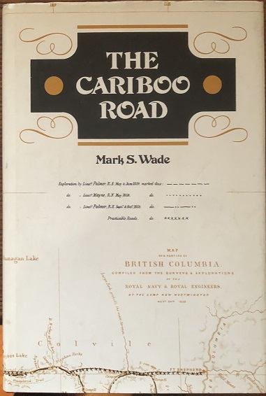Image for The Cariboo Road by Mark S. Wade. Researched, Annotated and Indexed by Eleanor A. Eastick.