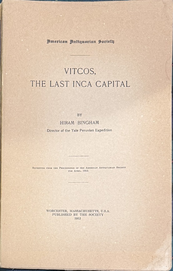 Vitcos, The Last Inca Capital. Reprinted from The Proceedings of The American Antiquarian Society for April, 1912.